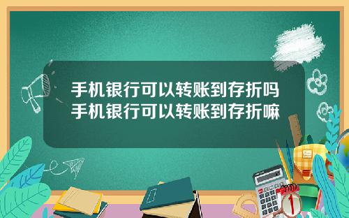 手机银行可以转账到存折吗手机银行可以转账到存折嘛