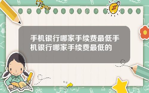 手机银行哪家手续费最低手机银行哪家手续费最低的
