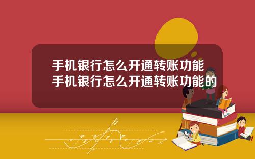 手机银行怎么开通转账功能手机银行怎么开通转账功能的