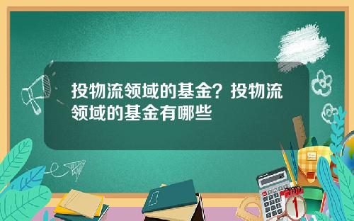 投物流领域的基金？投物流领域的基金有哪些