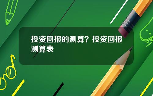 投资回报的测算？投资回报测算表