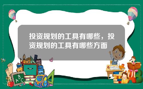 投资规划的工具有哪些，投资规划的工具有哪些方面