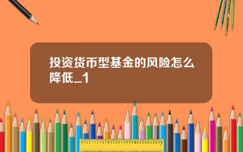 投资货币型基金的风险怎么降低_1