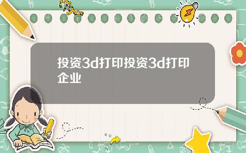 投资3d打印投资3d打印企业