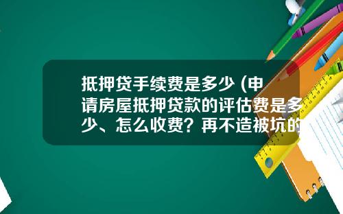 抵押贷手续费是多少 (申请房屋抵押贷款的评估费是多少、怎么收费？再不造被坑的就是你)_1