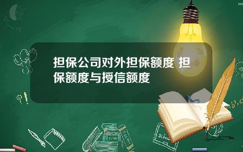 担保公司对外担保额度 担保额度与授信额度