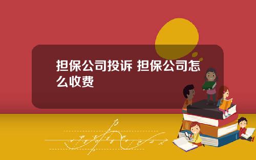 担保公司投诉 担保公司怎么收费