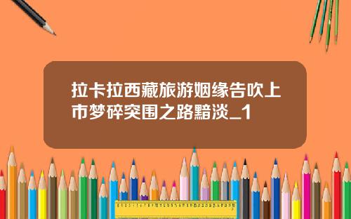拉卡拉西藏旅游姻缘告吹上市梦碎突围之路黯淡_1