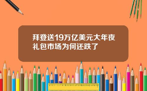 拜登送19万亿美元大年夜礼包市场为何还跌了