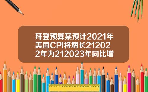 拜登预算案预计2021年美国CPI将增长212022年为212023年同比增长22