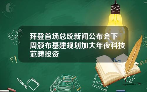 拜登首场总统新闻公布会下周颁布基建规划加大年夜科技范畴投资