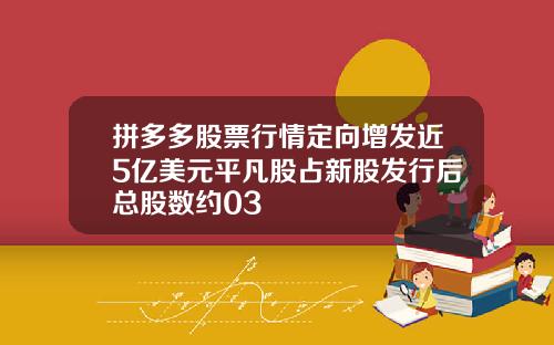 拼多多股票行情定向增发近5亿美元平凡股占新股发行后总股数约03