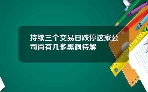持续三个交易日跌停这家公司尚有几多黑洞待解