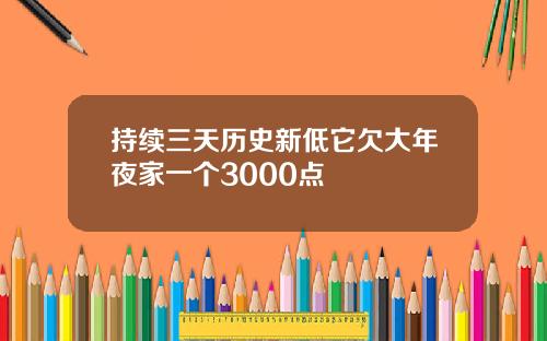 持续三天历史新低它欠大年夜家一个3000点