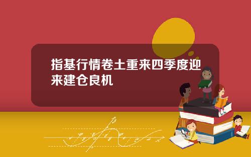 指基行情卷土重来四季度迎来建仓良机