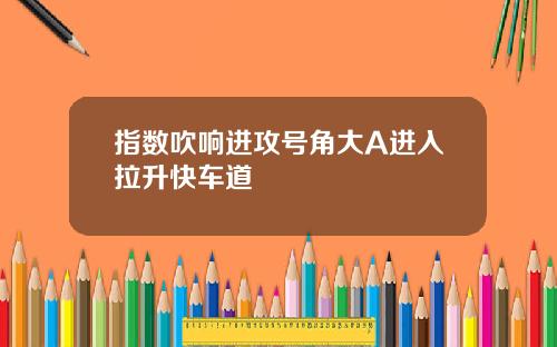 指数吹响进攻号角大A进入拉升快车道