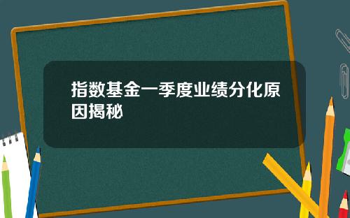 指数基金一季度业绩分化原因揭秘