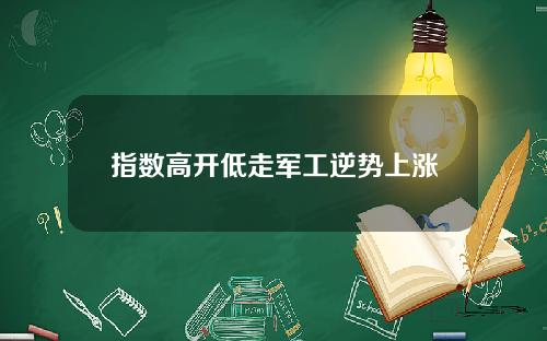 指数高开低走军工逆势上涨