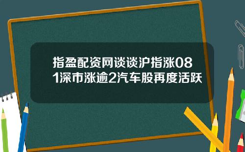 指盈配资网谈谈沪指涨081深市涨逾2汽车股再度活跃