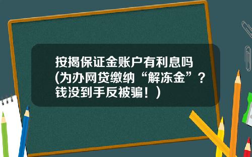 按揭保证金账户有利息吗 (为办网贷缴纳“解冻金”？钱没到手反被骗！)