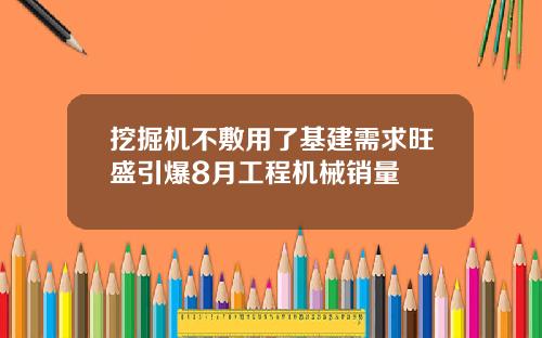 挖掘机不敷用了基建需求旺盛引爆8月工程机械销量