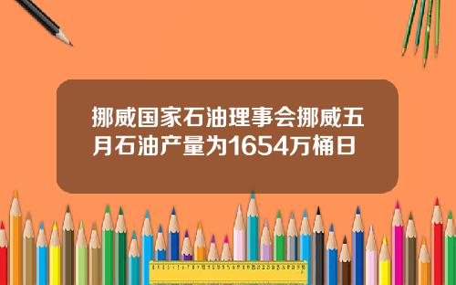 挪威国家石油理事会挪威五月石油产量为1654万桶日