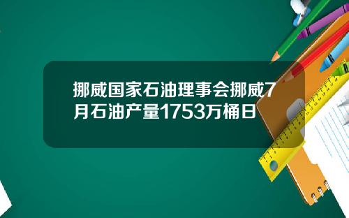 挪威国家石油理事会挪威7月石油产量1753万桶日