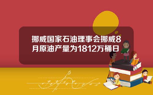 挪威国家石油理事会挪威8月原油产量为1812万桶日