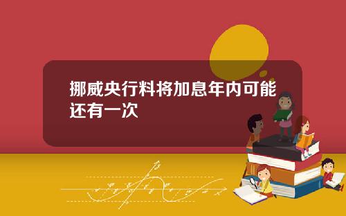 挪威央行料将加息年内可能还有一次