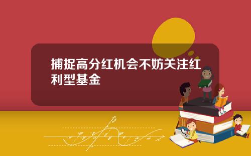 捕捉高分红机会不妨关注红利型基金