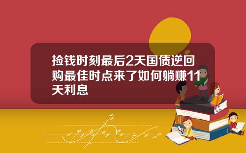 捡钱时刻最后2天国债逆回购最佳时点来了如何躺赚11天利息