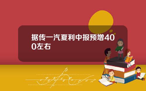 据传一汽夏利中报预增400左右