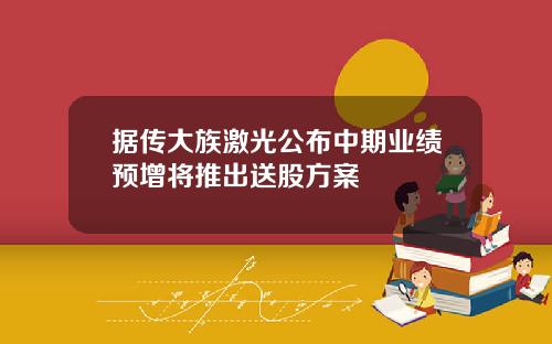 据传大族激光公布中期业绩预增将推出送股方案