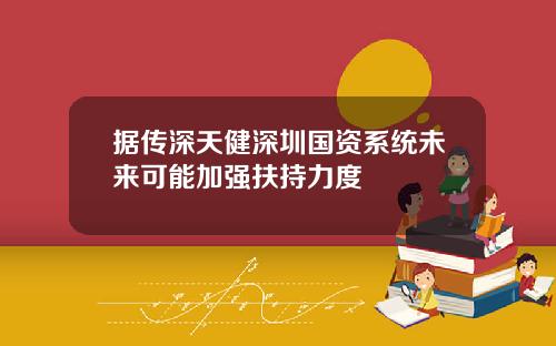 据传深天健深圳国资系统未来可能加强扶持力度