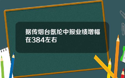 据传烟台氨纶中报业绩增幅在384左右