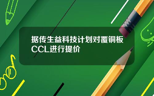 据传生益科技计划对覆铜板CCL进行提价
