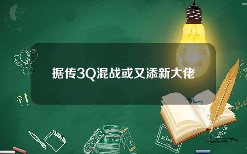 据传3Q混战或又添新大佬
