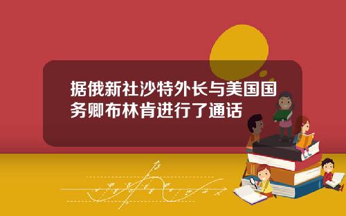 据俄新社沙特外长与美国国务卿布林肯进行了通话