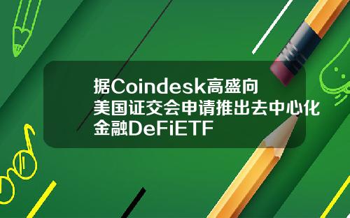 据Coindesk高盛向美国证交会申请推出去中心化金融DeFiETF
