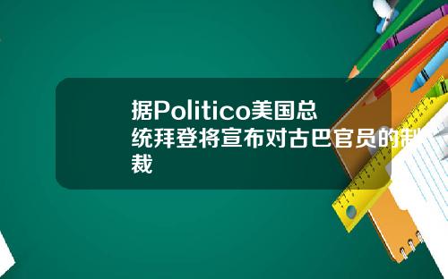 据Politico美国总统拜登将宣布对古巴官员的制裁