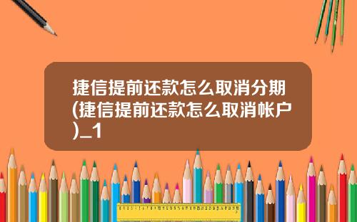 捷信提前还款怎么取消分期(捷信提前还款怎么取消帐户)_1