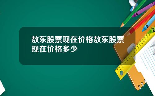敖东股票现在价格敖东股票现在价格多少