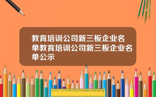 教育培训公司新三板企业名单教育培训公司新三板企业名单公示
