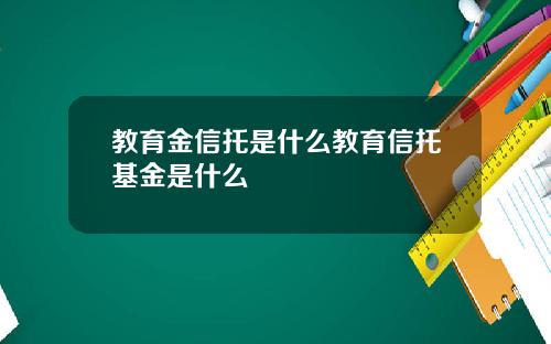 教育金信托是什么教育信托基金是什么