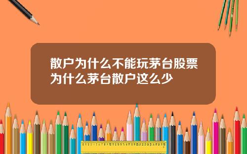 散户为什么不能玩茅台股票为什么茅台散户这么少