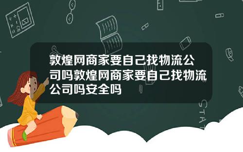 敦煌网商家要自己找物流公司吗敦煌网商家要自己找物流公司吗安全吗