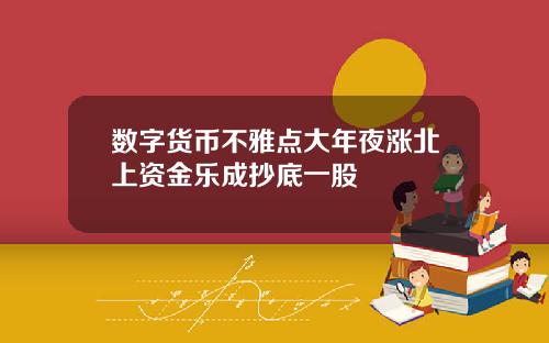 数字货币不雅点大年夜涨北上资金乐成抄底一股
