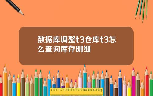 数据库调整t3仓库t3怎么查询库存明细