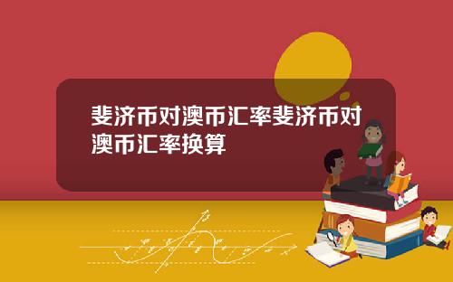 斐济币对澳币汇率斐济币对澳币汇率换算