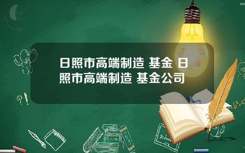 日照市高端制造 基金 日照市高端制造 基金公司